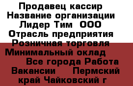 Продавец-кассир › Название организации ­ Лидер Тим, ООО › Отрасль предприятия ­ Розничная торговля › Минимальный оклад ­ 16 000 - Все города Работа » Вакансии   . Пермский край,Чайковский г.